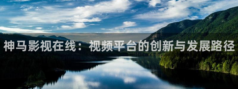 全能影视免费观看电影大全：神马影视在线：视频平台的创新与发展路径