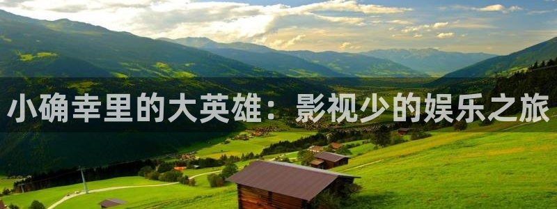 全能影视app官网：小确幸里的大英雄：影视少的娱乐之旅