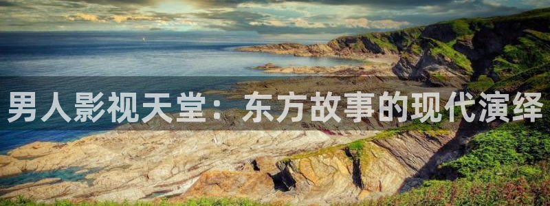 全能影视2025年最新版本：男人影视天堂：东方故事的现代演绎