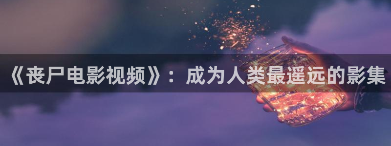 全能影视2026：《丧尸电影视频》：成为人类最遥远的影集